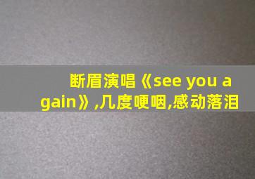 断眉演唱《see you again》,几度哽咽,感动落泪